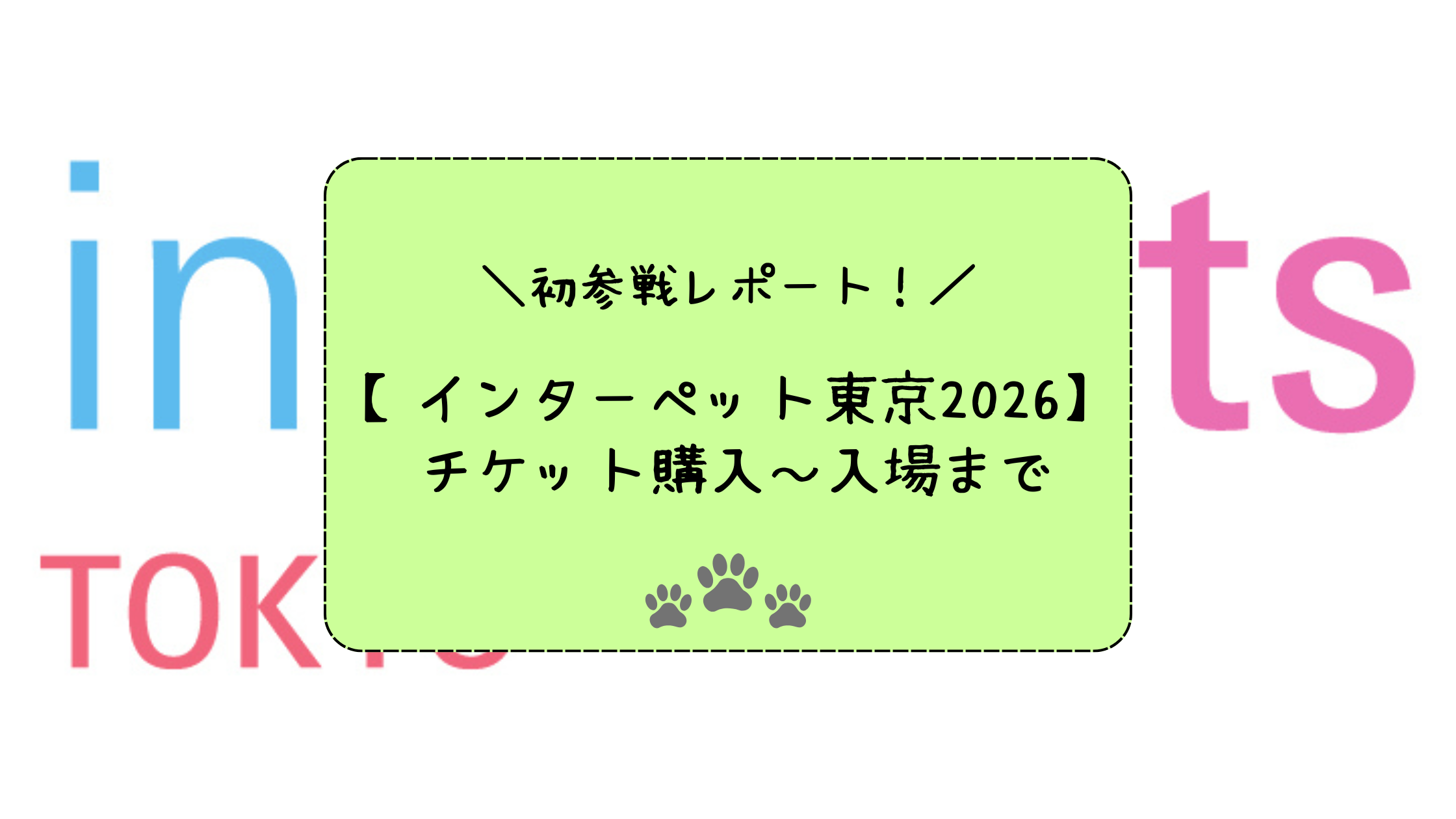 ＼初参戦レポート！／【インターペット東京2026】 チケット購入～入場まで