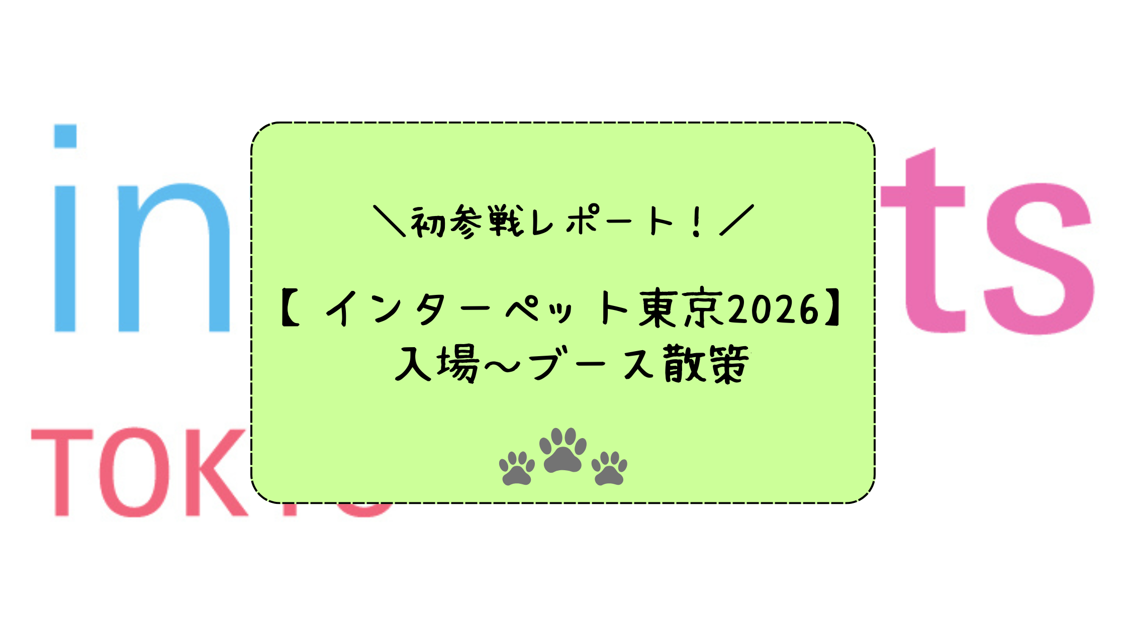 ＼初参戦レポート！／【インターペット東京2026】イベント参加～ブース散策
